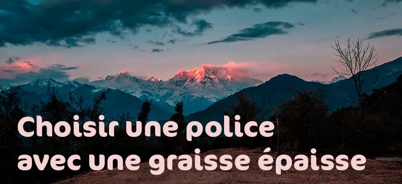 La typographie doit être épaisse pour qu'elle se démarque bien du fond et qu'elle soit lisible.